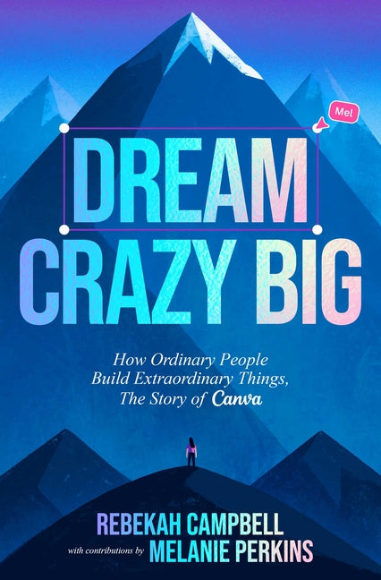 Dream Crazy Big: How Ordinary People Build Extraordinary Things, the Story of Canva