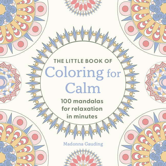 The Little Book of Coloring for Calm: 100 Mandalas for Relaxation in Minutes