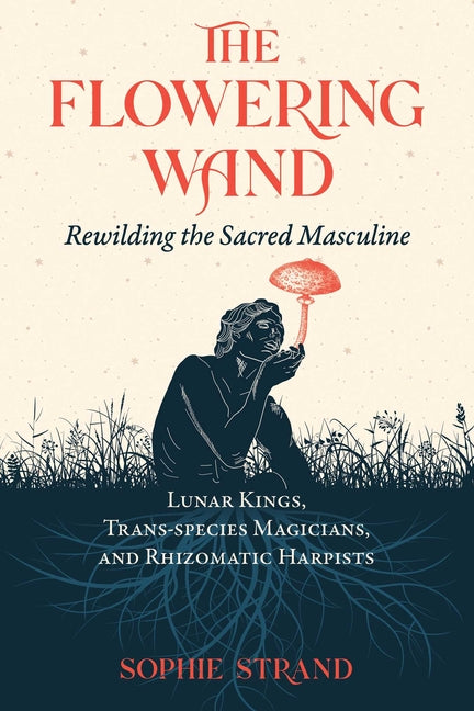 Flowering Wand: Rewilding the Sacred Masculine - Ingram
