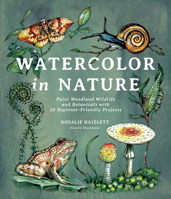 Watercolor in Nature: Paint Woodland Wildlife and Botanicals with 20 Beginner-Friendly Projects - Ingram