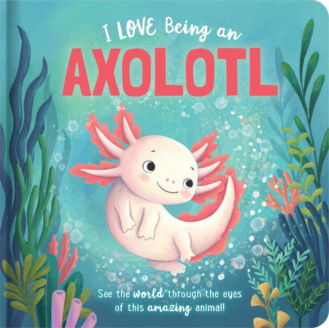 I Love Being an Axolotl: Padded Board Book: Picture Storybook - Ingram
