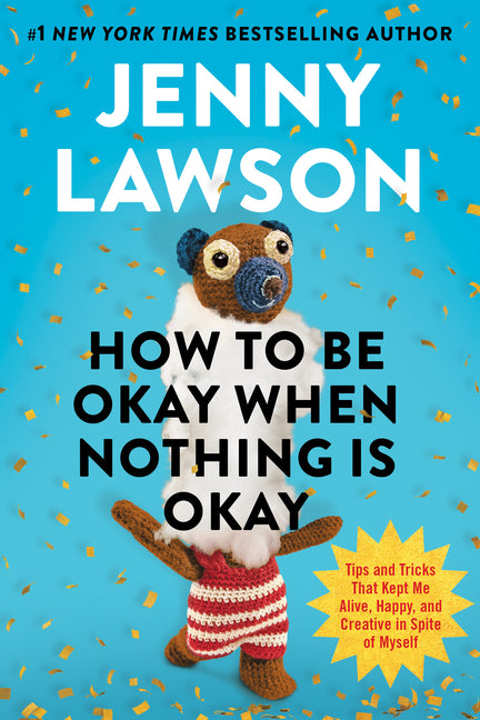How to Be Okay When Nothing Is Okay: Tips and Tricks That Kept Me Alive, Happy, and Creative in Spite of Myself - Ingram