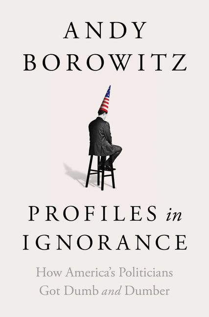 Profiles in Ignorance: How America's Politicians Got Dumb and Dumber - Ingram