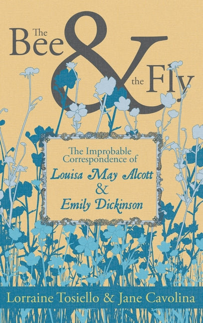 Bee & the Fly: The Improbable Correspondence of Louisa May Alcott & Emily Dickinson - Ingram