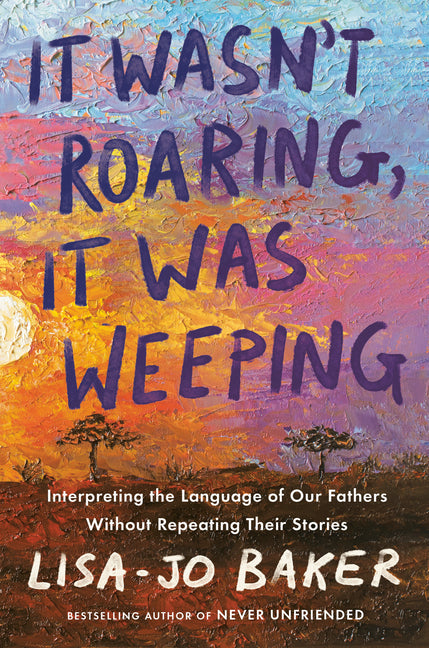 It Wasn't Roaring, It Was Weeping: Interpreting the Language of Our Fathers Without Repeating Their Stories - Ingram