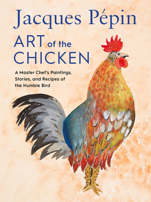 Jacques Pépin Art of the Chicken: A Master Chef's Paintings, Stories, and Recipes of the Humble Bird - Ingram