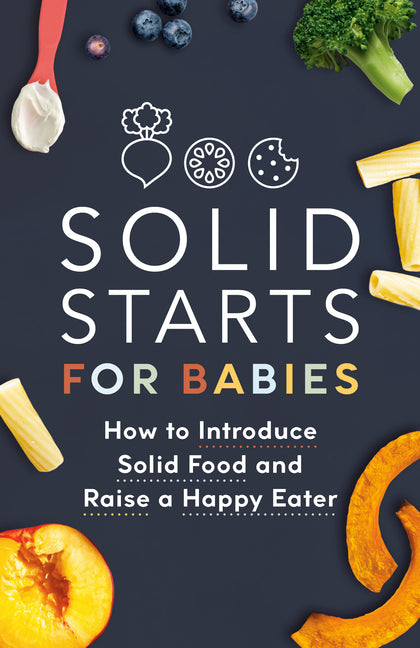 Solid Starts for Babies: How to Introduce Solid Food and Raise a Happy Eater - Ingram