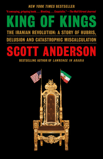 King of Kings: The Iranian Revolution: A Story of Hubris, Delusion and Catastrophic Miscalculation