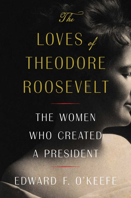 Loves of Theodore Roosevelt: The Women Who Created a President - Ingram