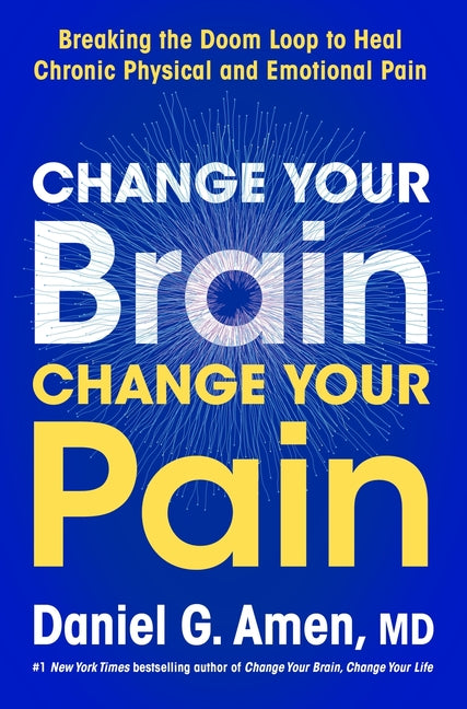 Change Your Brain, Change Your Pain: Breaking the Doom Loop to Heal Chronic Physical and Emotional Pain - Ingram