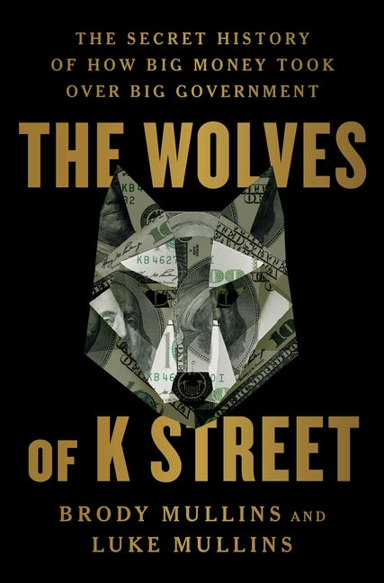 Wolves of K Street: The Secret History of How Big Money Took Over Big Government - Ingram