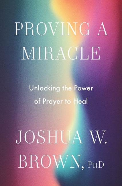 Proving a Miracle: Unlocking the Power of Prayer to Heal - Ingram