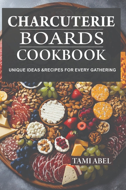 Charcuterie Boards Cookbook: Unique Ideas & Recipes For Every Gathering - Ingram