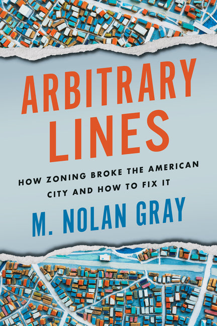 Arbitrary Lines: How Zoning Broke the American City and How to Fix It - Ingram