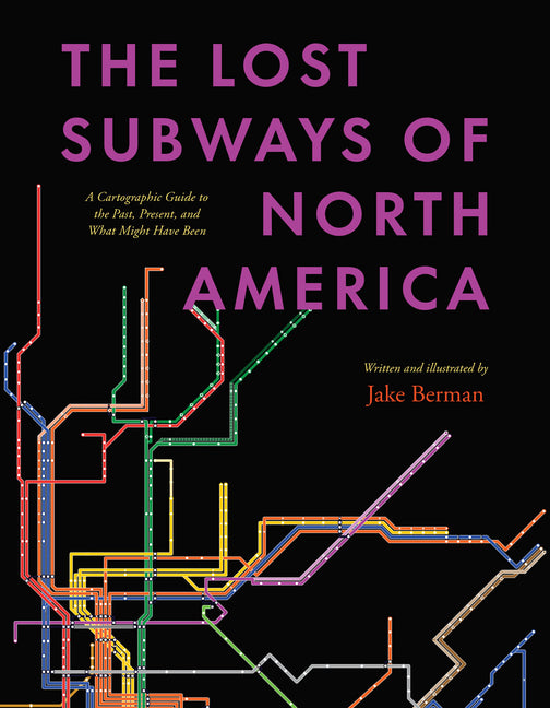 Lost Subways of North America: A Cartographic Guide to the Past, Present, and What Might Have Been - Ingram