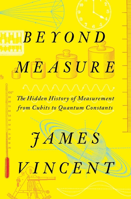 Beyond Measure: The Hidden History of Measurement from Cubits to Quantum Constants - Ingram