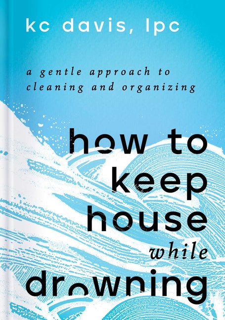 How to Keep House While Drowning: A Gentle Approach to Cleaning and Organizing - Ingram
