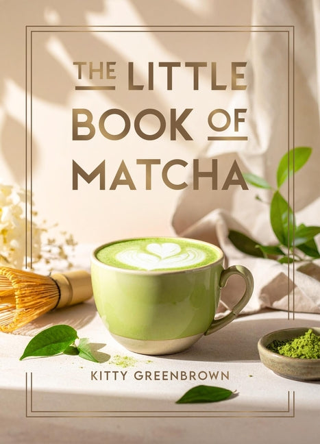 The Little Book of Matcha: Recipes, Trivia and Tips on Making Delicious Cups of Matcha