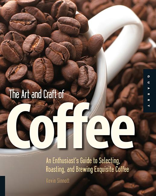 Art and Craft of Coffee: An Enthusiast's Guide to Selecting, Roasting, and Brewing Exquisite Coffee - Ingram