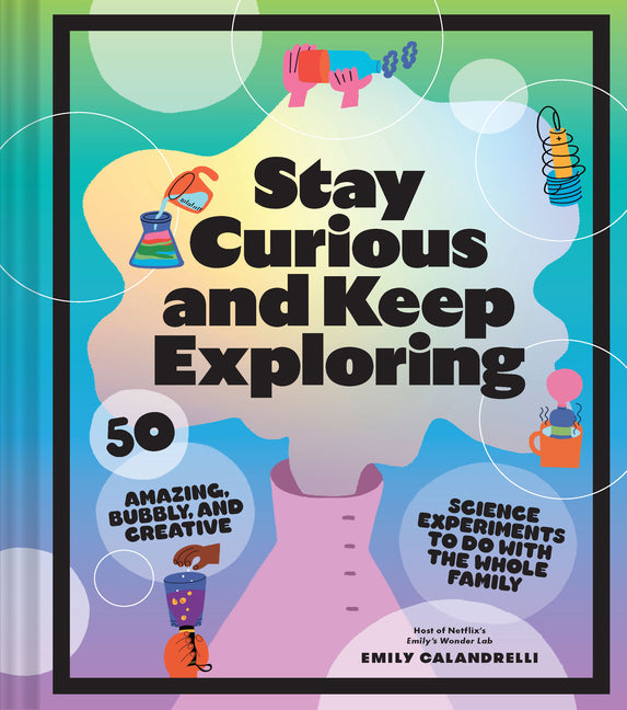 Stay Curious and Keep Exploring: 50 Amazing, Bubbly, and Creative Science Experiments to Do with the Whole Family - Ingram