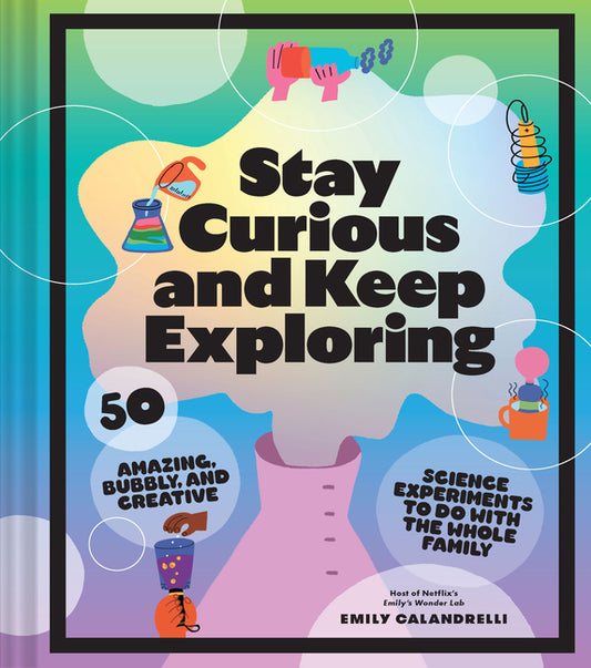 Stay Curious and Keep Exploring: 50 Amazing, Bubbly, and Creative Science Experiments to Do with the Whole Family - Ingram